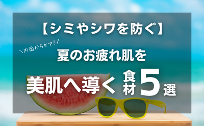 【シミやシワを防ぐ！】夏のお疲れ肌を美肌へ導く食材5選！