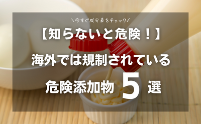 【知らないと危険】海外では規制されている！危険添加物5選