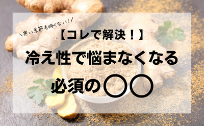 【コレで解決！】冷え性で悩まなくなる必須の○○